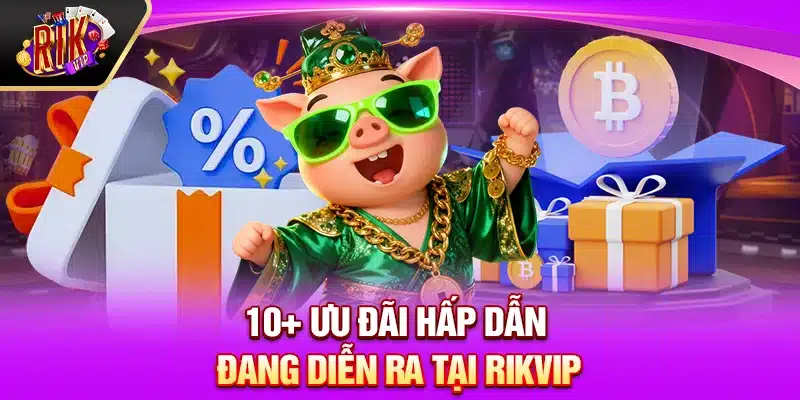 10+ Ưu đãi hấp dẫn đang diễn ra tại Rikvip